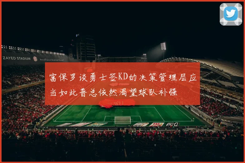 富保罗谈勇士签KD的决策管理层应当如此普总依然渴望球队补强
