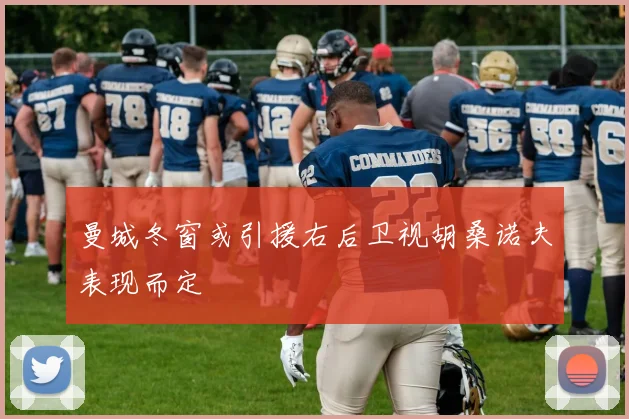 曼城冬窗或引援右后卫视胡桑诺夫表现而定