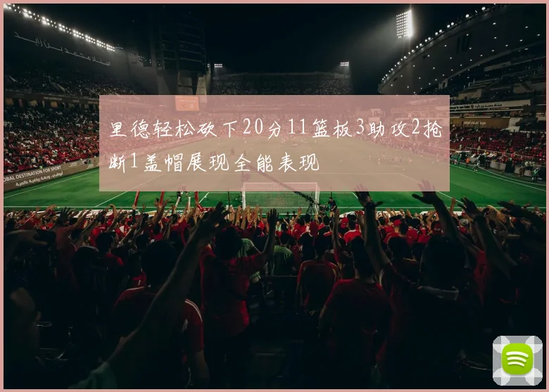 里德轻松砍下20分11篮板3助攻2抢断1盖帽展现全能表现