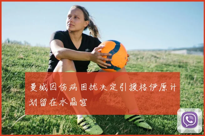 曼城因伤病困扰决定引援格伊原计划留在水晶宫