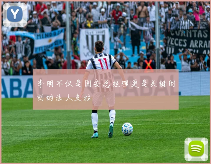 李明不仅是国安总经理更是关键时刻的法人支柱