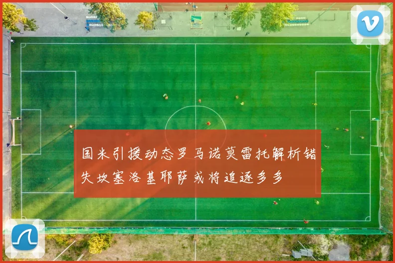 国米引援动态罗马诺莫雷托解析错失坎塞洛基耶萨或将追逐多多